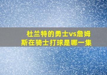 杜兰特的勇士vs詹姆斯在骑士打球是哪一集