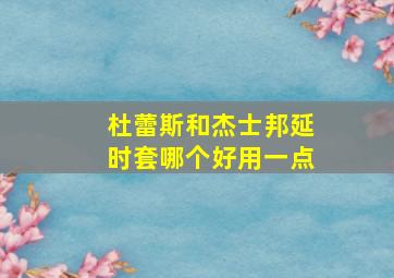 杜蕾斯和杰士邦延时套哪个好用一点