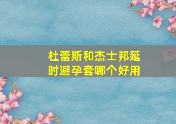 杜蕾斯和杰士邦延时避孕套哪个好用