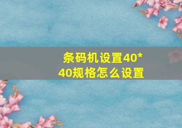 条码机设置40*40规格怎么设置