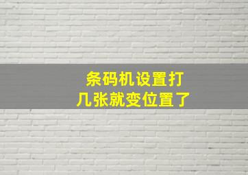 条码机设置打几张就变位置了