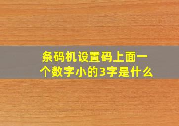 条码机设置码上面一个数字小的3字是什么