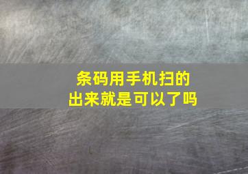 条码用手机扫的出来就是可以了吗