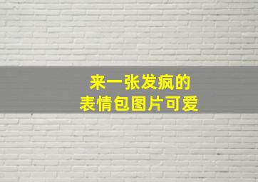 来一张发疯的表情包图片可爱