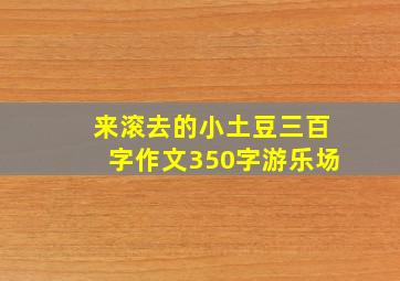 来滚去的小土豆三百字作文350字游乐场