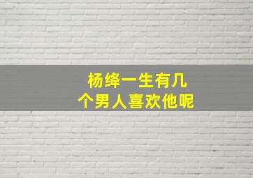 杨绛一生有几个男人喜欢他呢