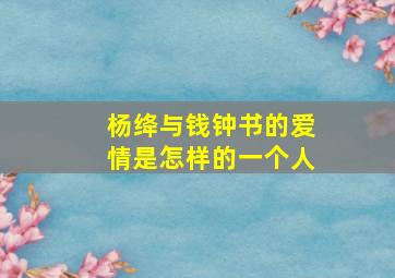 杨绛与钱钟书的爱情是怎样的一个人