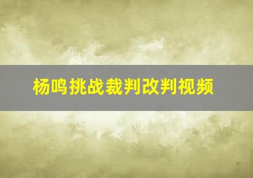 杨鸣挑战裁判改判视频