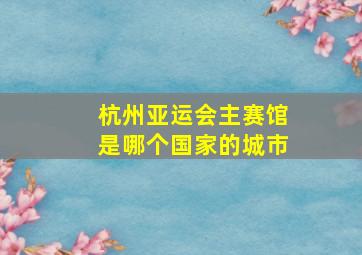 杭州亚运会主赛馆是哪个国家的城市