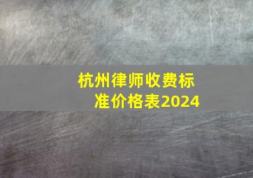 杭州律师收费标准价格表2024