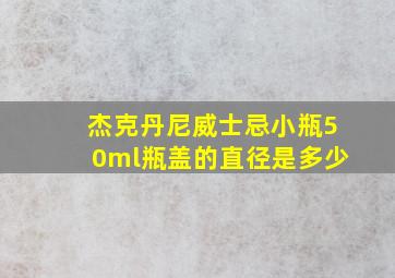 杰克丹尼威士忌小瓶50ml瓶盖的直径是多少