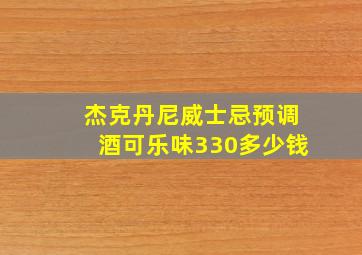 杰克丹尼威士忌预调酒可乐味330多少钱