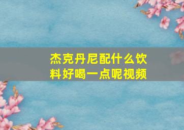 杰克丹尼配什么饮料好喝一点呢视频