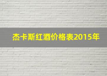 杰卡斯红酒价格表2015年