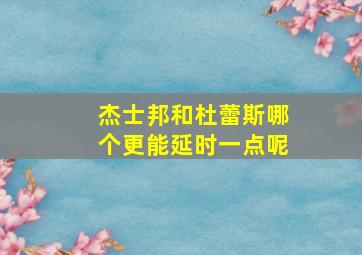 杰士邦和杜蕾斯哪个更能延时一点呢