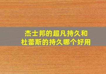 杰士邦的超凡持久和杜蕾斯的持久哪个好用