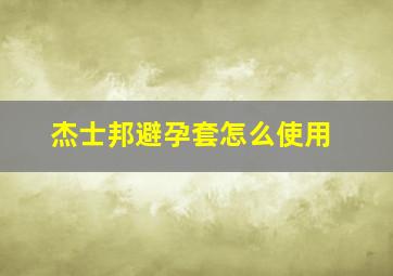 杰士邦避孕套怎么使用