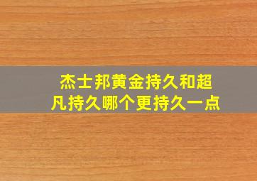 杰士邦黄金持久和超凡持久哪个更持久一点