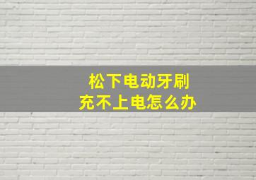 松下电动牙刷充不上电怎么办