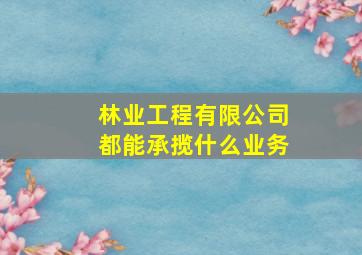 林业工程有限公司都能承揽什么业务