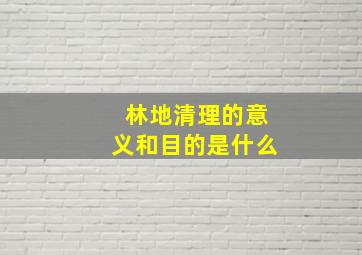 林地清理的意义和目的是什么