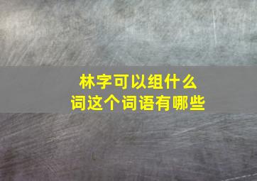 林字可以组什么词这个词语有哪些