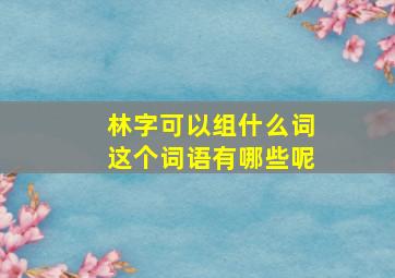 林字可以组什么词这个词语有哪些呢