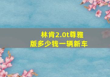 林肯2.0t尊雅版多少钱一辆新车