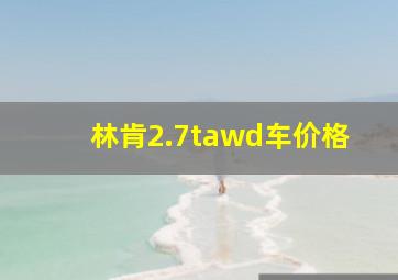 林肯2.7tawd车价格