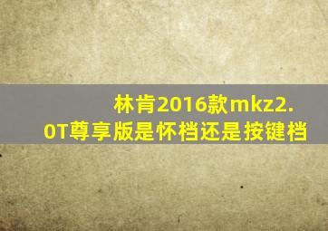 林肯2016款mkz2.0T尊享版是怀档还是按键档