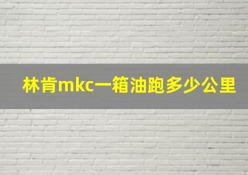 林肯mkc一箱油跑多少公里