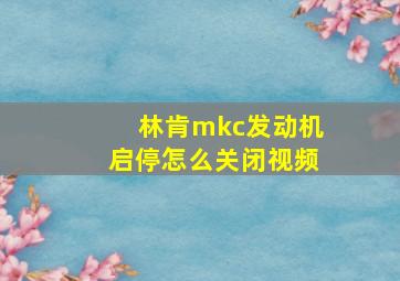 林肯mkc发动机启停怎么关闭视频