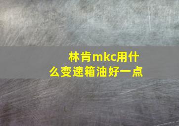 林肯mkc用什么变速箱油好一点