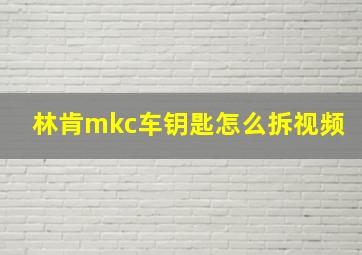 林肯mkc车钥匙怎么拆视频