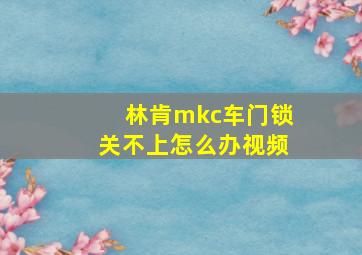 林肯mkc车门锁关不上怎么办视频