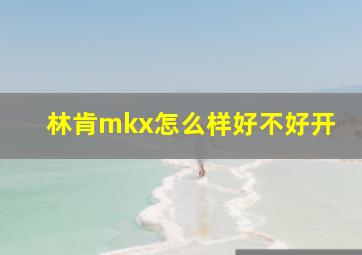 林肯mkx怎么样好不好开