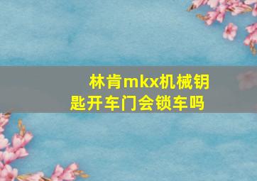 林肯mkx机械钥匙开车门会锁车吗