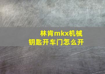 林肯mkx机械钥匙开车门怎么开