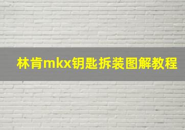 林肯mkx钥匙拆装图解教程