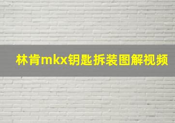 林肯mkx钥匙拆装图解视频