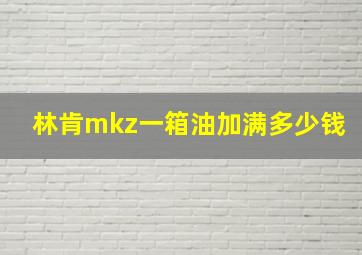 林肯mkz一箱油加满多少钱