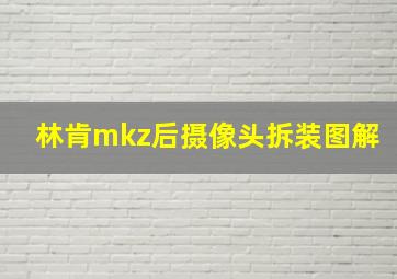 林肯mkz后摄像头拆装图解