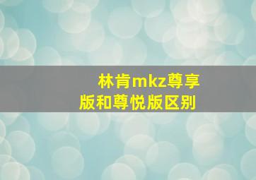 林肯mkz尊享版和尊悦版区别