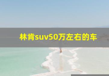 林肯suv50万左右的车