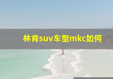 林肯suv车型mkc如何