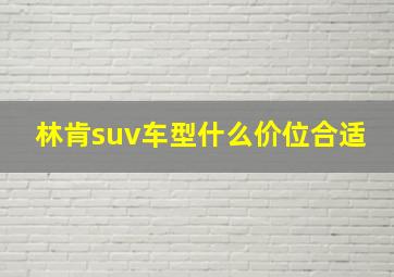 林肯suv车型什么价位合适