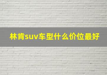 林肯suv车型什么价位最好