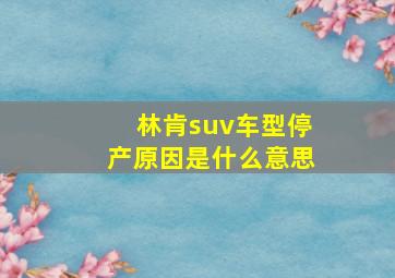 林肯suv车型停产原因是什么意思