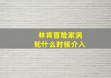 林肯冒险家涡轮什么时候介入