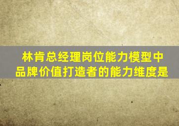 林肯总经理岗位能力模型中品牌价值打造者的能力维度是